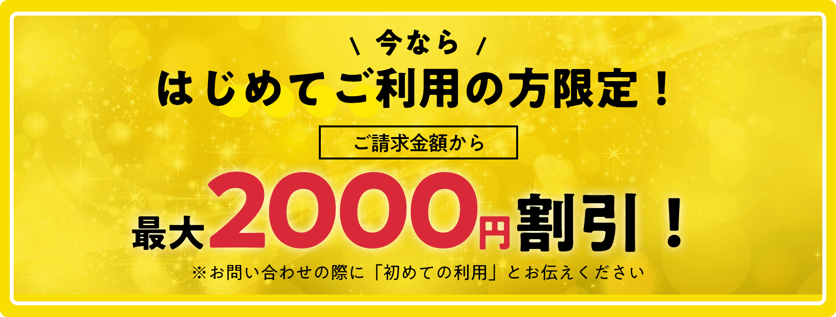 はじめてご利用の方限定！　ご請求金額から最大２０００円割引！